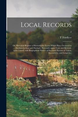 Local Records; or, Historical Register of Remarkable Events Which Have Occurred in Northumberland and Durham, Newcastle-upon-Tyne, and Berwick-upon-Tw
