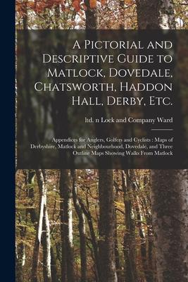 A Pictorial and Descriptive Guide to Matlock, Dovedale, Chatsworth, Haddon Hall, Derby, Etc.: Appendices for Anglers, Golfers and Cyclists: Maps of De
