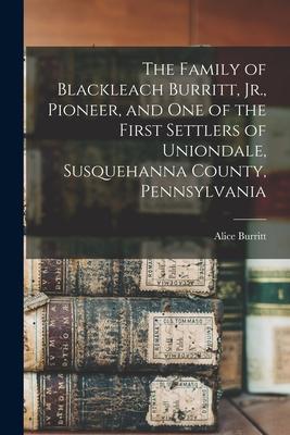 The Family of Blackleach Burritt, Jr., Pioneer, and One of the First Settlers of Uniondale, Susquehanna County, Pennsylvania