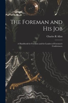 The Foreman and His Job [microform]; a Handbook for Foremen and for Leaders of Foremen’’s Conferences;