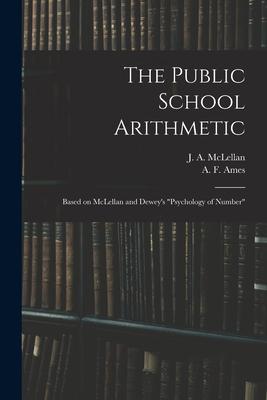 The Public School Arithmetic: Based on McLellan and Dewey’’s Psychology of Number