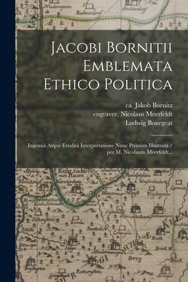 Jacobi Bornitii Emblemata Ethico Politica: Ingenuâ Atque Eruditâ Interpretatione Nunc Primùm Illustrata / per M. Nicolaum Meerfeldt.
