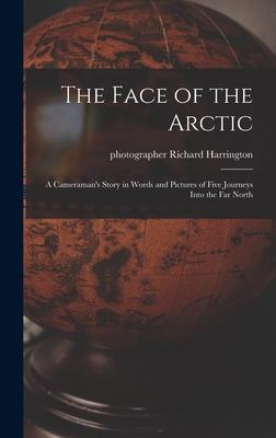 The Face of the Arctic: a Cameraman’’s Story in Words and Pictures of Five Journeys Into the Far North