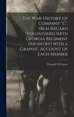 The War-history of Company C, (Beauregard Volunteers) Sixth Georgia Regiment (infantry) With a Graphic Account of Each Member
