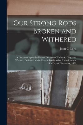 Our Strong Rods Broken and Withered: a Discourse Upon the Recent Decease of Calhoun, Clay, and Webster, Delivered at the Central Presbyterian Church o