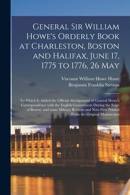 General Sir William Howe’’s Orderly Book at Charleston, Boston and Halifax, June 17, 1775 to 1776, 26 May [microform]: to Which is Added the Official A