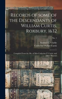 Records of Some of the Descendants of William Curtis, Roxbury, 1632: Compiled From the Ms. of Miss Catherine P. Curtis, and Other Sources; no. 1