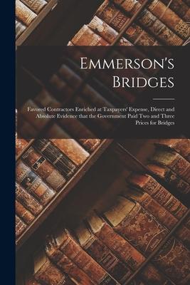 Emmerson’’s Bridges [microform]: Favored Contractors Enriched at Taxpayers’’ Expense, Direct and Absolute Evidence That the Government Paid Two and Thre