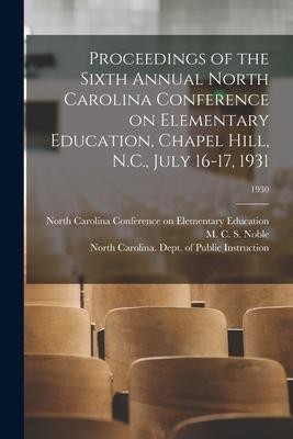 Proceedings of the Sixth Annual North Carolina Conference on Elementary Education, Chapel Hill, N.C., July 16-17, 1931; 1930