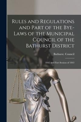 Rules and Regulations and Part of the Bye-laws of the Municipal Council of the Bathurst District [microform]: 1842 and Fisrt Session of 1843