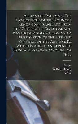 Arrian on Coursing. The Cynegeticus of the Younger Xenophon, Translatd From the Greek, With Classical and Practical Annotations, and a Brief Sketch of