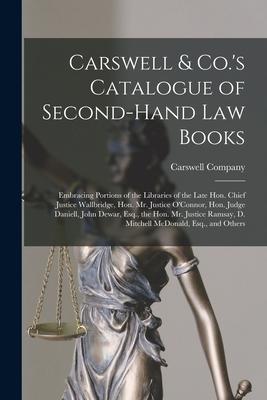 Carswell & Co.’’s Catalogue of Second-hand Law Books [microform]: Embracing Portions of the Libraries of the Late Hon. Chief Justice Wallbridge, Hon. M