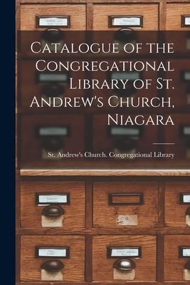 Catalogue of the Congregational Library of St. Andrew’’s Church, Niagara [microform]