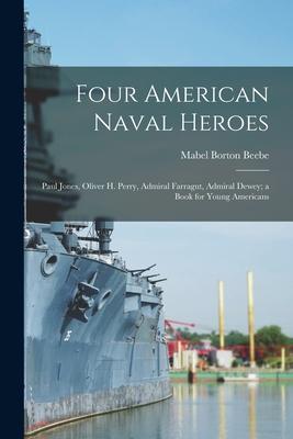 Four American Naval Heroes: Paul Jones, Oliver H. Perry, Admiral Farragut, Admiral Dewey; a Book for Young Americans