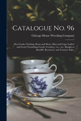 Catalogue No. 96: Dry Goods, Clothing, Boots and Shoes, Hats and Caps, Ladies’’ and Gents’’ Furnishing Goods, Crockery, Etc., Etc., Bought