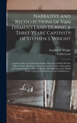 Narrative and Recollections of Van Diemen’’s Land During a Three Years’’ Captivity of Stephen S. Wright [microform]: Together With an Account of the Bat