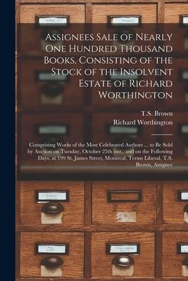 Assignees Sale of Nearly One Hundred Thousand Books, Consisting of the Stock of the Insolvent Estate of Richard Worthington [microform]: Comprising Wo