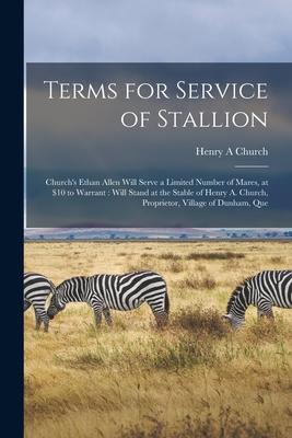 Terms for Service of Stallion [microform]: Church’’s Ethan Allen Will Serve a Limited Number of Mares, at $10 to Warrant: Will Stand at the Stable of H