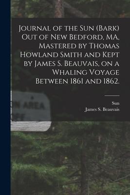 Journal of the Sun (Bark) out of New Bedford, MA, Mastered by Thomas Howland Smith and Kept by James S. Beauvais, on a Whaling Voyage Between 1861 and