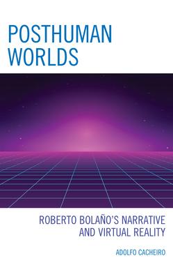 Posthuman Worlds: Roberto Bolaño’’s Narrative and Virtual Reality