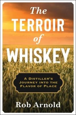The Terroir of Whiskey: A Distiller’’s Journey Into the Flavor of Place