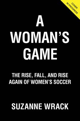 A Woman’’s Game: The Rise, Fall and Rise Again of Women’’s Soccer