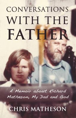 Conversations with the Father: A Memoir about My Dad, Richard Matheson and God