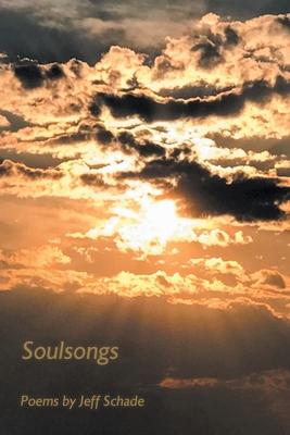 Soulsongs: Poems by Jeff Schade