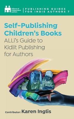 Self-Publishing a Children’’s Book: ALLi’’s Guide to Kidlit Publishing for Authors