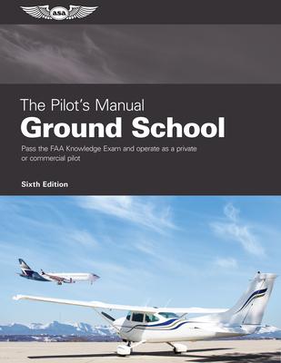 The Pilot’’s Manual: Ground School: Pass the FAA Knowledge Exam and Operate as a Private or Commercial Pilot
