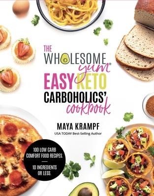 The Wholesome Yum Easy Keto Carboholics’’ Cookbook: 100 Low Carb Comfort Food Recipes. 10 Ingredients or Less.