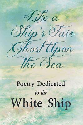 Like a Ship’’s Fair Ghost Upon the Sea - Poetry Dedicated to the White Ship