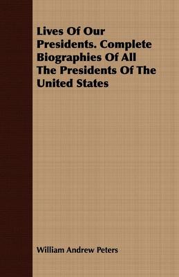 Lives Of Our Presidents. Complete Biographies Of All The Presidents Of The United States