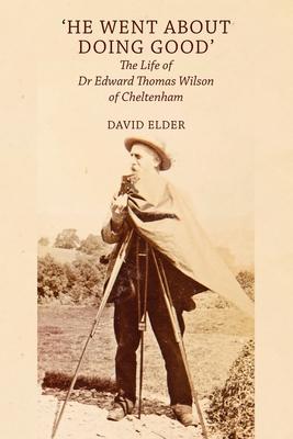 ’’He Went About Doing Good’’: the Life of Dr Edward Thomas Wilson of Cheltenham