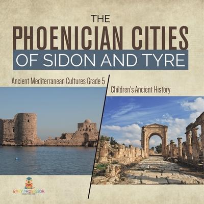 The Phoenician Cities of Sidon and Tyre Ancient Mediterranean Cultures Grade 5 Children’’s Ancient History