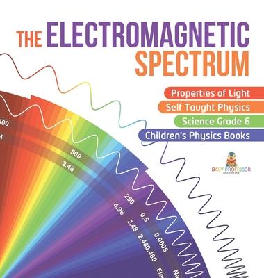 The Electromagnetic Spectrum Properties of Light Self Taught Physics Science Grade 6 Children’’s Physics Books