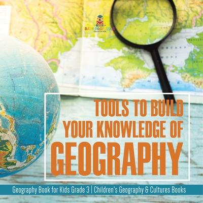 Tools to Build Your Knowledge of Geography Geography Book for Kids Grade 3 Children’’s Geography & Cultures Books