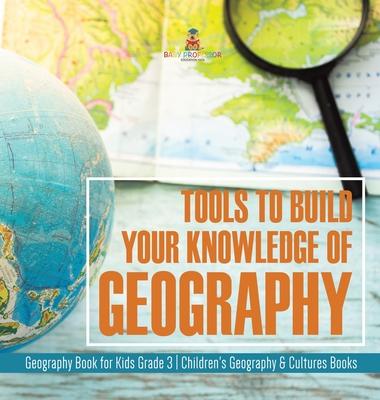 Tools to Build Your Knowledge of Geography Geography Book for Kids Grade 3 Children’’s Geography & Cultures Books