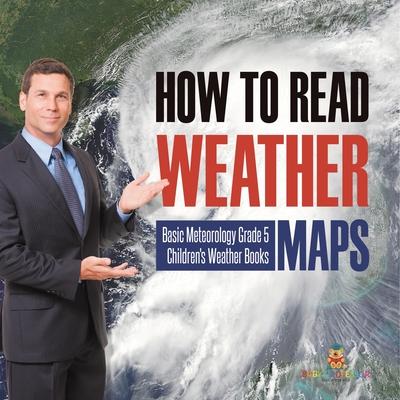 How to Read Weather Maps Basic Meteorology Grade 5 Children’’s Weather Books
