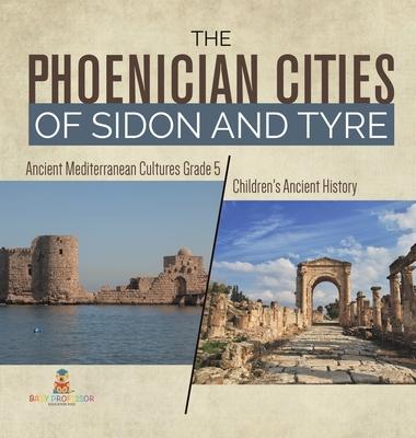 The Phoenician Cities of Sidon and Tyre Ancient Mediterranean Cultures Grade 5 Children’’s Ancient History