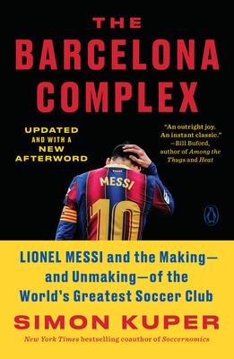 The Barcelona Complex: Lionel Messi and the Making--And Unmaking--Of the World’’s Greatest Soccer Club