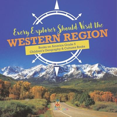 Every Explorer Should Visit the Western Region Books on America Grade 5 Children’’s Geography & Cultures Books