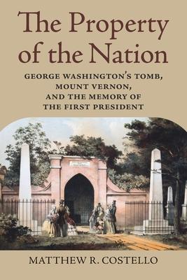 The Property of the Nation: George Washington’’s Tomb, Mount Vernon, and the Memory of the First President