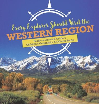 Every Explorer Should Visit the Western Region Books on America Grade 5 Children’’s Geography & Cultures Books