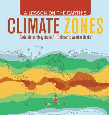 A Lesson on the Earth’’s Climate Zones Basic Meteorology Grade 5 Children’’s Weather Books