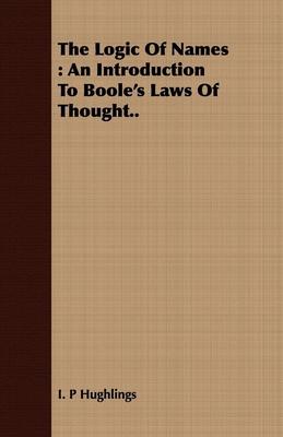 The Logic Of Names: An Introduction To Boole’’s Laws Of Thought..