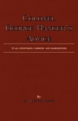 Colonel George Hanger’’s Advice to All Sportsmen, Farmers and Gamekeepers (History of Shooting Series)