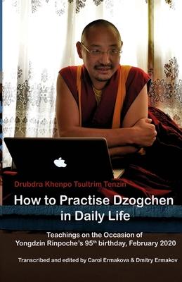 How to Practise Dzogchen in Daily Life: Teachings in Triten Norbutse Monastery, Kathmandu, on the occasion of Yongdzin Rinpoche’’s 95th birthday, Janua