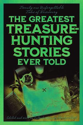 The Greatest Treasure-Hunting Stories Ever Told: Twenty-One Unforgettable Tales of Discovery