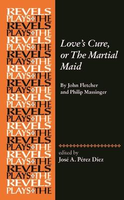 Love’’s Cure, or the Martial Maid: By John Fletcher and Philip Massinger